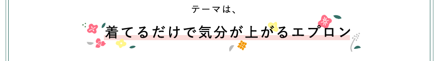 テーマは、着てるだけで気分が上がるエプロン