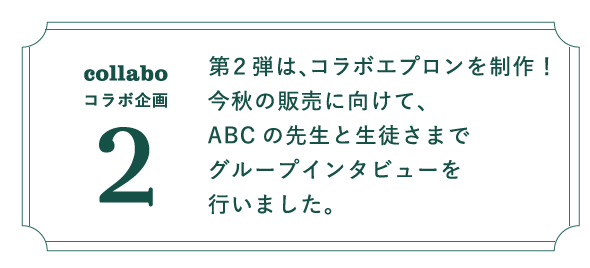 コラボ第２弾はエプロン制作！今秋の販売に向けて、ABCの先生と生徒さまでグループインタビューを行いました。