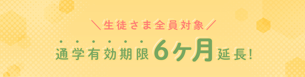 生徒さま全員対象 通学有効期限6か月延長