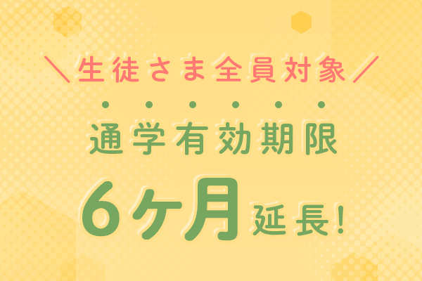 生徒さま全員対象 通学有効期限6か月延長