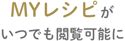 MYレシピがいつでも閲覧可能に