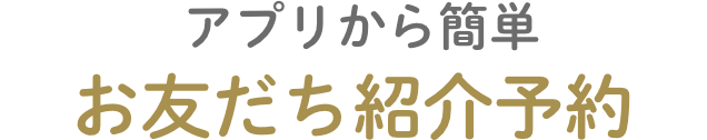 アプリから簡単お友だち紹介予約