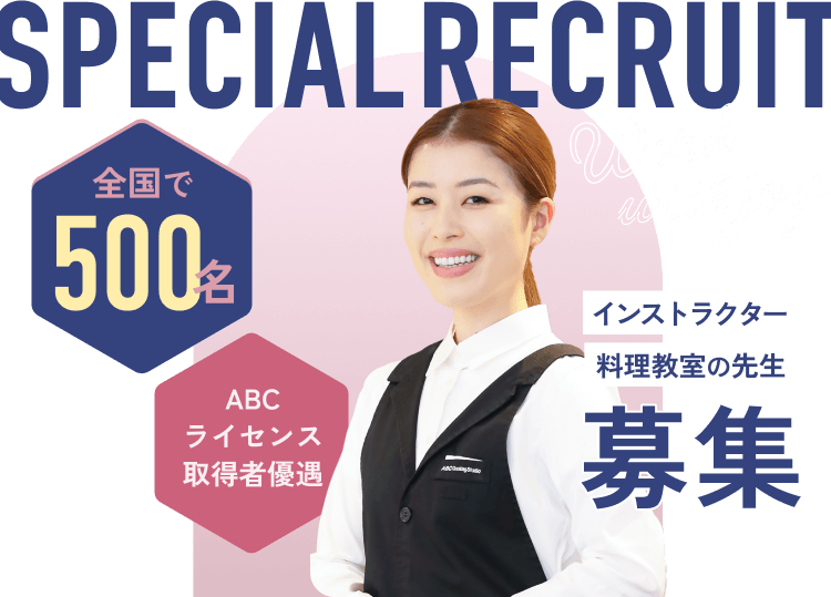 SPECIAL RECRUIT　全国で500名　ABCライセンス取得者優遇　インストラクター料理教室の先生募集
