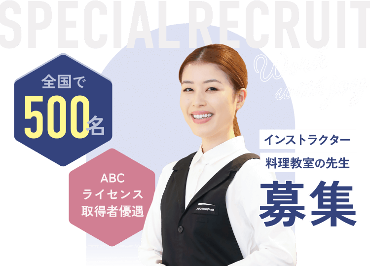 SPECIAL RECRUIT 全国で500名 ABCライセンス取得者優遇 インストラクター料理教室の先生募集