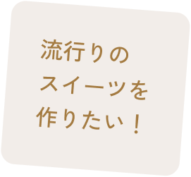 流行りのスイーツを作りたい!