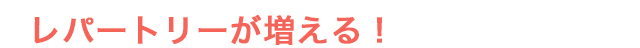 レパートリーが増える！