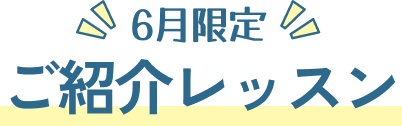 6月限定 ご紹介レッスン