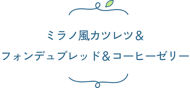 ミラノ風カツレツ＆フォンデュブレッド＆コーヒーゼリー
