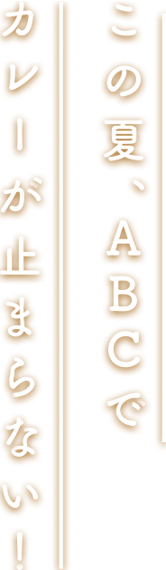 この夏、ABCでカレーが止まらない！