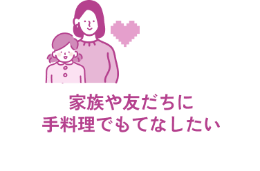 家族や友だちに手料理でもてなしたい