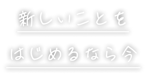 新しいことをはじめるなら今