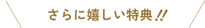 さらに!嬉しい特典