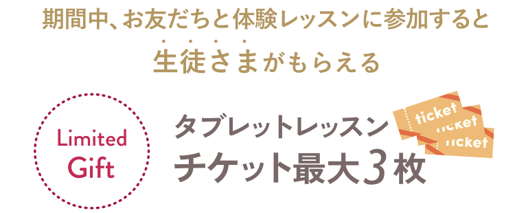 生徒さまがもらえる！期間中、お友だちと体験レッスンに参加すると、生徒さまにタブレットレッスンチケットを最大3枚プレゼント！