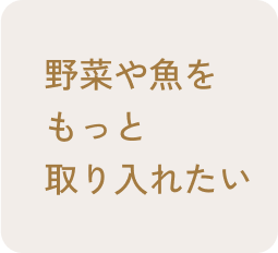野菜や魚もっと取り入れたい
