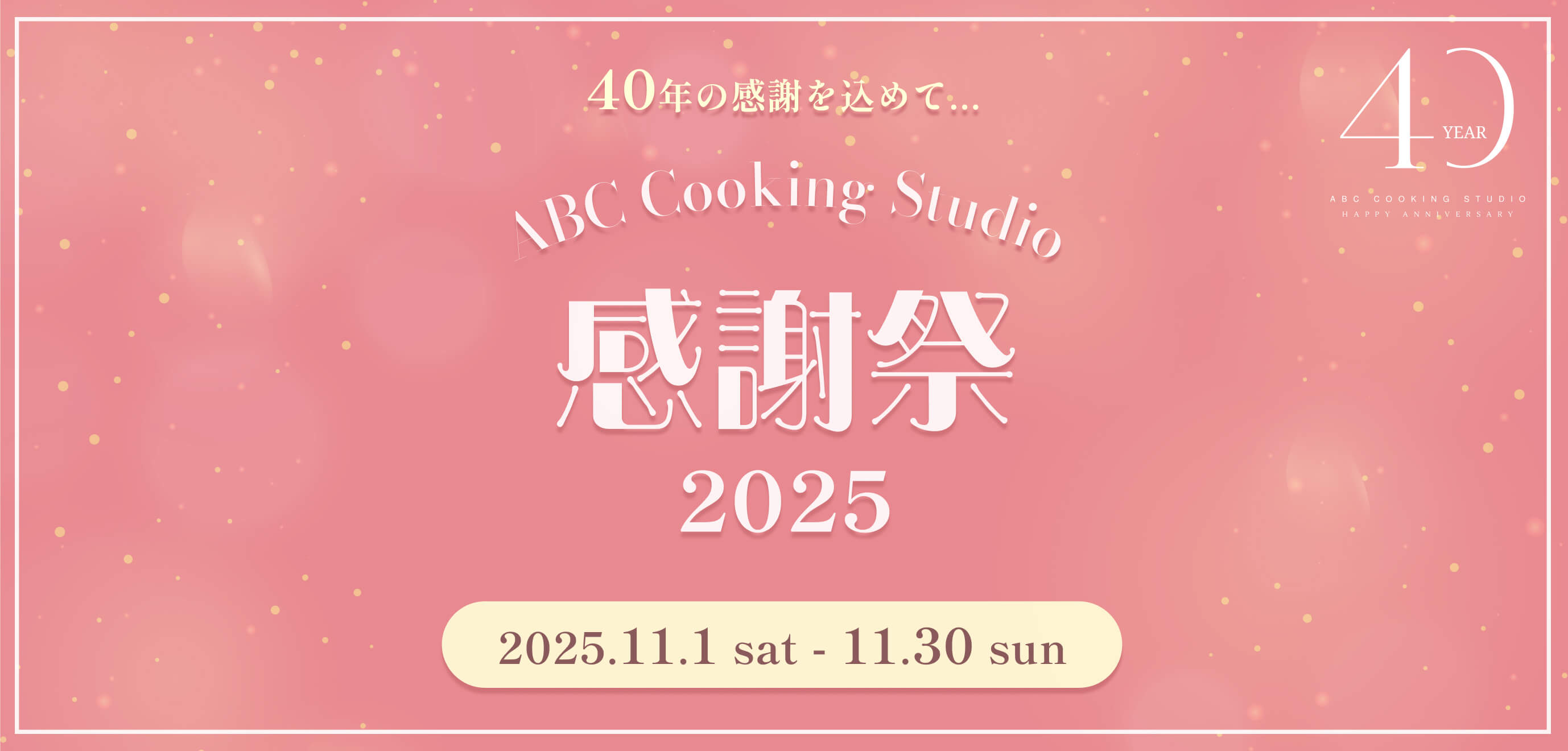 40年の感謝を込めて... ABC Cooking Studio 感謝祭 2025 2025.11.1 sat - 11.30 sun
