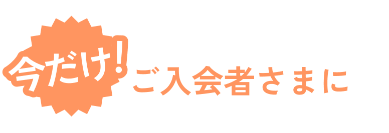 今だけご入会者さまに