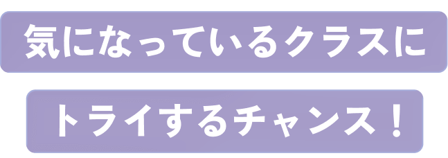 気になっていたクラスにトライするチャンス！