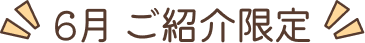 6月 ご紹介限定