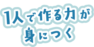 1人で作る力が身につく