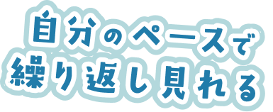 自分のペースで繰り返し見れる
