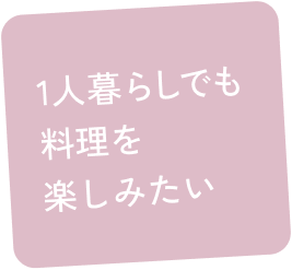 1人暮らしでも料理を楽しみたい