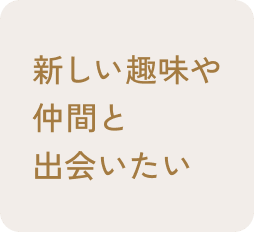 新しい趣味や仲間と出会いたい
