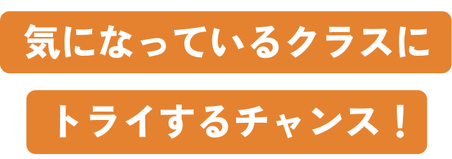 気になっていたクラスにトライするチャンス！