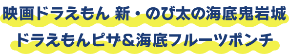 映画ドラえもん 新・のび太の海底鬼岩城 ドラえもんピザ＆海底フルーツポンチ