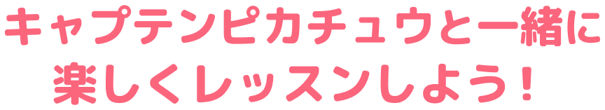 キャプテンピカチュウと一緒に楽しくレッスンしよう！