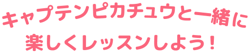 キャプテンピカチュウと一緒に楽しくレッスンしよう！