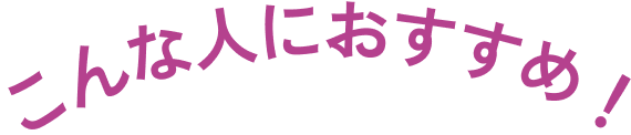 こんな人におすすめ！