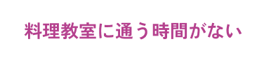 料理教室に通う時間がない