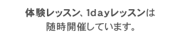 体験レッスン、1dayレッスンは随時開催しています。