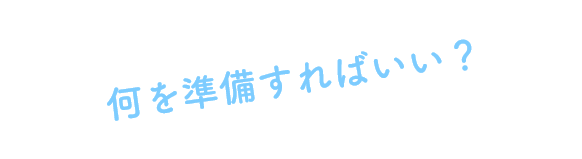 何を準備すればいい