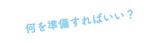 何を準備すればいい
