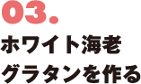 03. ホワイト海老グラタンを作る