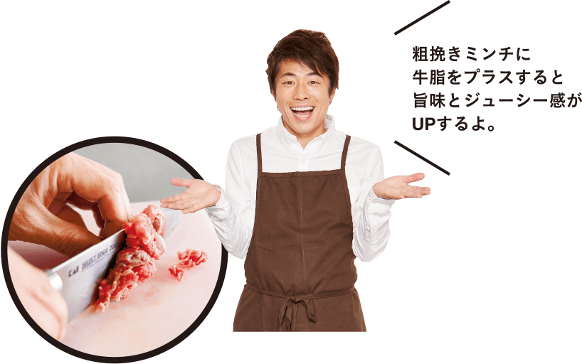 粗挽きミンチに牛脂をプラスすると旨味とジューシー感がUPするよ。