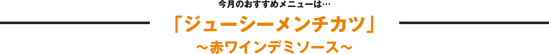 今月のおすすめメニューは…「ジューシーメンチカツ」～赤ワインデミソース～