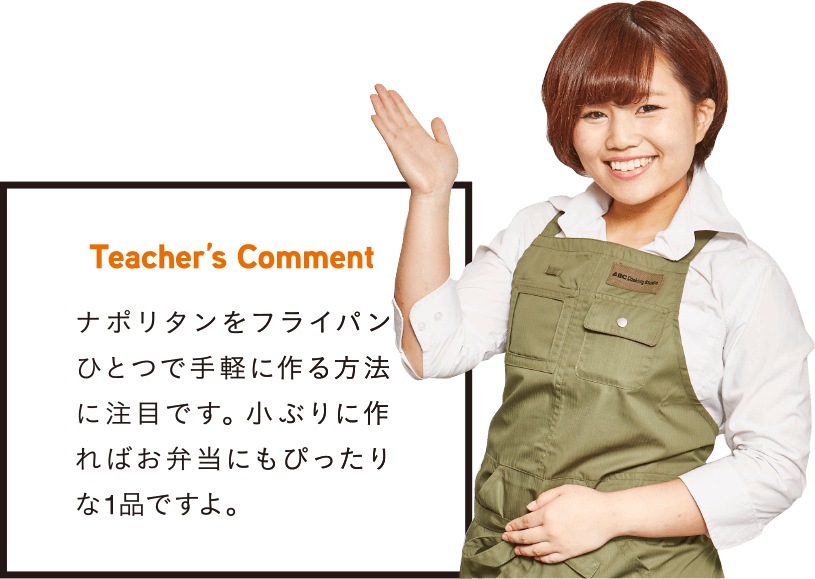 Teacher’s Comment ナポリタンをフライパンひとつで手軽に作る方法に注目です。小ぶりに作ればお弁当にもぴったりな1品ですよ。