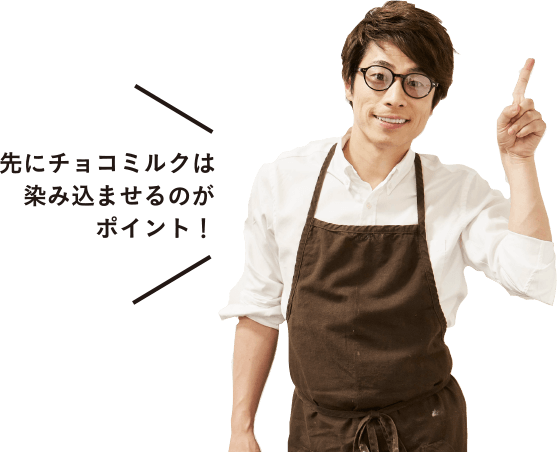 先にチョコミルクは染み込ませるのがポイント!