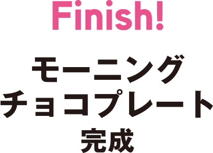 Finish　モーニングチョコプレート　完成