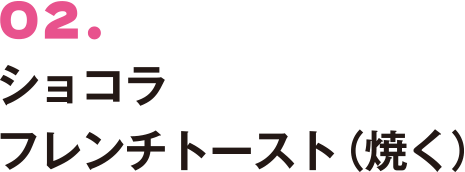 02. ショコラフレンチトースト（焼く）