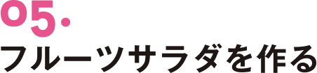 05. フルーツサラダを作る