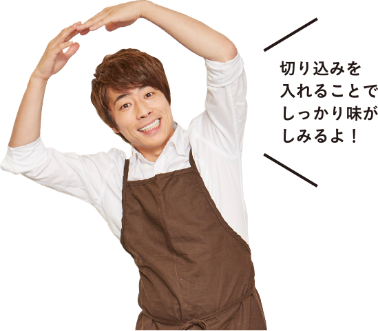 切り込みを入れることでしっかり味がしみるよ!