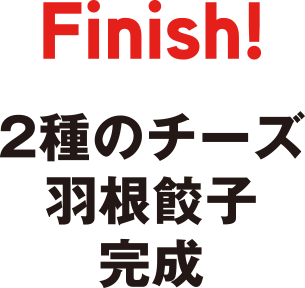 Finish　2種のチーズ羽根餃子完成