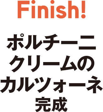 Finish　ポルチー二クリームのカルツォーネ完成