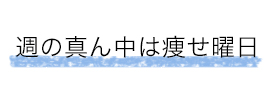 週の真ん中は痩せ曜日