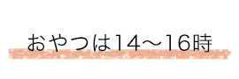 おやつは14～16時