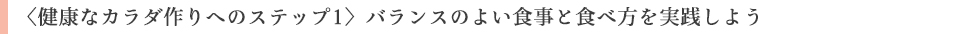 ＜健康なカラダ作りへのステップ1＞バランスのよい食事と食べ方を実践しよう