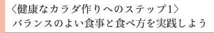 ＜健康なカラダ作りへのステップ1＞バランスのよい食事と食べ方を実践しよう